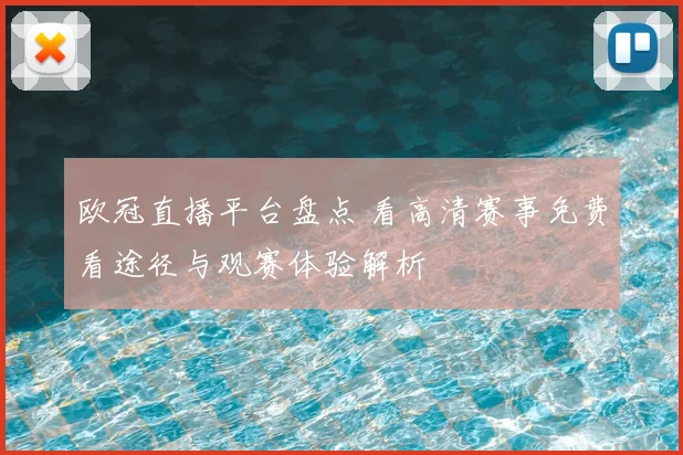 欧冠直播平台盘点 看高清赛事免费看途径与观赛体验解析